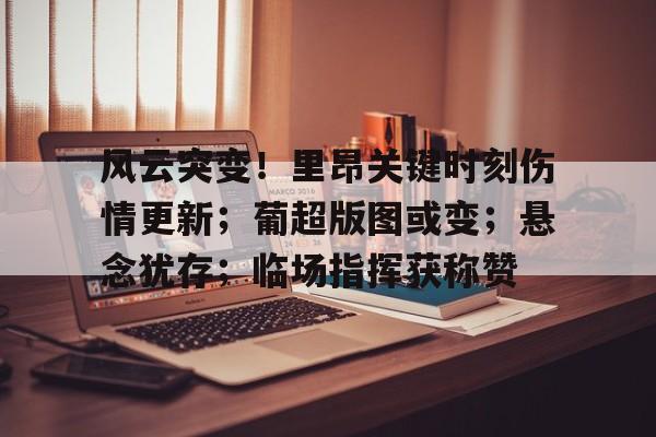 包含风云突变！里昂关键时刻伤情更新；葡超版图或变；悬念犹存；临场指挥获称赞的词条